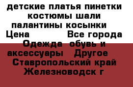 детские платья пинетки.костюмы шали палантины косынки  › Цена ­ 1 500 - Все города Одежда, обувь и аксессуары » Другое   . Ставропольский край,Железноводск г.